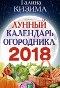 Лунный календарь огородника на 2018 год (Галина Кизима, 2017)