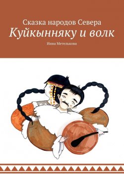 Книга "Куйкынняку и волк. Сказка народов Севера" – Инна Метелькова