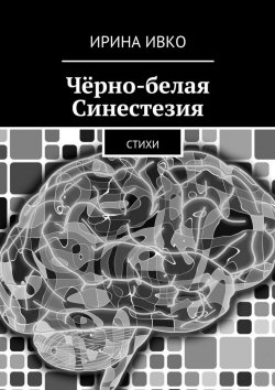 Книга "Чёрно-белая Синестезия. Стихи" – Ирина Ивко