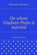 On whom Vladimir Putin is married. Poems about Putin (Александр Невзоров, Alexander Nevzorov)