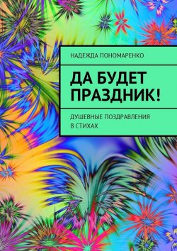Книга "Да будет праздник! Душевные поздравления в стихах" – Надежда Пономаренко