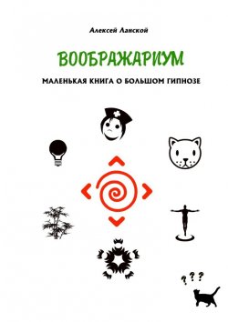 Книга "Воображариум. Маленькая книга о большом гипнозе" – Алексей Ланской