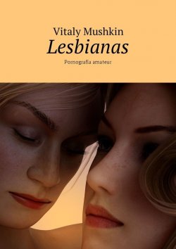 Книга "Lesbianas. Pornografía amateur" – Vitaly Mushkin, Виталий Мушкин