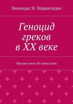 Книга "Геноцид греков в ХХ веке. Неизвестное об известном" – Леонидас Марантидис