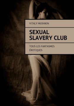 Книга "Sexual Slavery Club. Tous les fantasmes érotiques" – Vitaly Mushkin, Виталий Мушкин