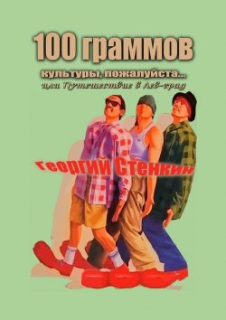 Книга "100 граммов культуры, пожалуйста… Или Путешествие в Лев-град" – Георгий Стенкин