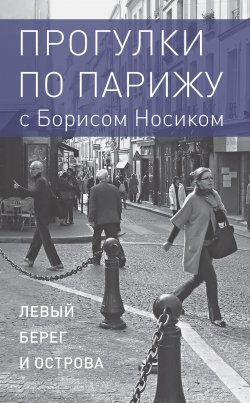 Книга "Прогулки по Парижу с Борисом Носиком. Книга 1: Левый берег и острова" – Борис Носик, 2017
