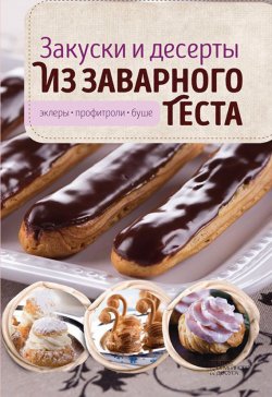 Книга "Закуски и десерты из заварного теста. Эклеры, профитроли, буше" – Виктория Головашевич, 2017