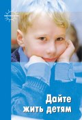 Дайте жить детям: Воспитание: умственное, нравственное, физическое (Януш Корчак, Герберт Спенсер, и ещё 5 авторов, 2010)