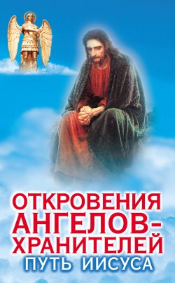 Книга "Откровения ангелов-хранителей. Путь Иисуса" {Откровения Ангелов-Хранителей} – Ренат Гарифзянов, 2001