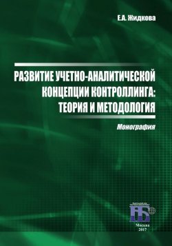 Книга "Развитие учетно-аналитической концепции контроллинга. Теория и методология" – Елена Жидкова, 2017