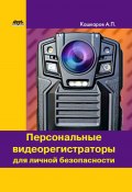 Персональные видеорегистраторы для личной безопасности. Обзор, практика применения (Андрей Кашкаров, 2017)