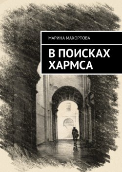 Книга "В поисках Хармса" – Марина Махортова