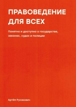 Книга "Правоведение для всех. Понятно и доступно о государстве, законах, судах и полиции" – Артем Русакович