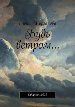 Книга "Будь ветром… Сборник-2015" – Елена Шурганова
