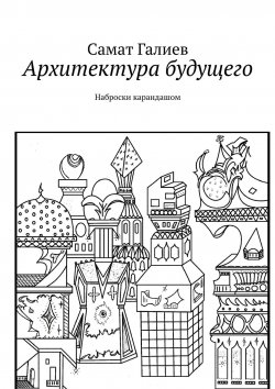 Книга "Архитектура будущего. Наброски карандашом" – Самат Галиев