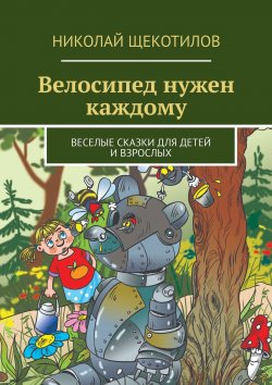 Книга "Велосипед нужен каждому. Веселые сказки для детей и взрослых" – Николай Щекотилов, Николай Щекотилов