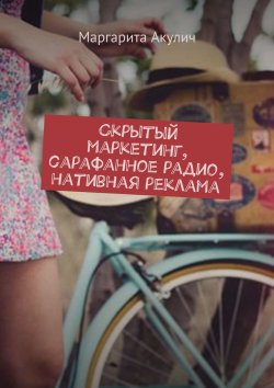 Книга "Скрытый маркетинг, сарафанное радио, нативная реклама" – Маргарита Акулич