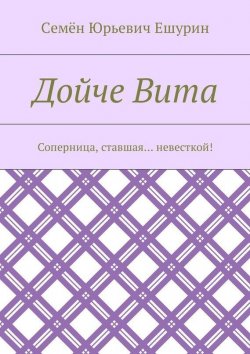 Книга "Дойче Вита. Соперница, ставшая… невесткой!" – Семён Юрьевич Ешурин, Семён Ешурин