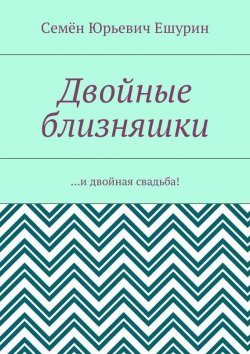 Книга "Двойные близняшки. …и двойная свадьба!" – Семён Юрьевич Ешурин, Семён Ешурин