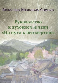 Книга "Руководство к духовной жизни. «На пути к бессмертию»" – Вячеслав Яценко