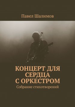 Книга "Концерт для сердца с оркестром. Собрание стихотворений. Часть 1" – Павел Шалимов