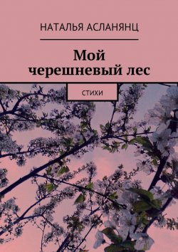 Книга "Мой черешневый лес. Стихи" – Наталья Асланянц