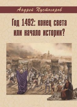 Книга "Год 1492-й: конец света или начало истории?" – Андрей Пустогаров, 2017