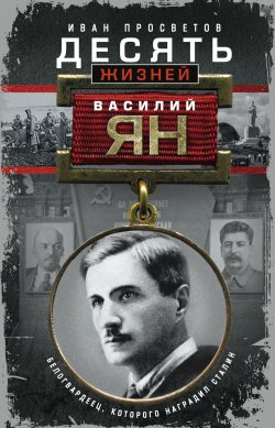 Книга "Десять жизней Василия Яна. Белогвардеец, которого наградил Сталин" – Иван Просветов, 2017