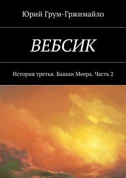 Книга "Вебсик. История третья. Башни Меера. Часть 2" – Юрий Грум-Гржимайло