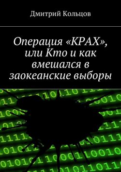Книга "Операция «КРАХ», или Кто и как вмешался в заокеанские выборы" – Дмитрий Кольцов