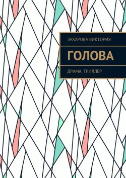 Книга "Голова. Драма. Триллер" – Виктория Александровна Захарова, Виктория Захарова