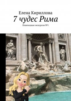 Книга "7 чудес Рима. Пешеходная экскурсия №1" – Елена Кириллова, Куарта Елена