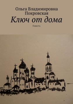 Книга "Ключ от дома. Повесть" – Ольга Владимировна Покровская, Ольга Покровская