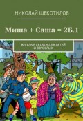 Миша + Саша = 2Б.1. Веселые сказки для детей и взрослых (Николай Щекотилов)