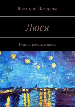 Книга "Люся. Психиатрическая проза" – Виктория Александровна Захарова, Виктория Захарова