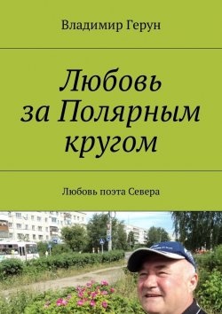 Книга "Любовь за Полярным кругом. Любовь поэта Севера" – Владимир Герун