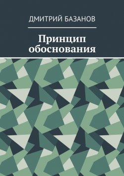 Книга "Принцип обоснования" – Дмитрий Базанов