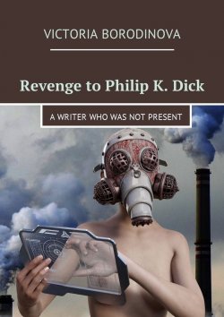 Книга "Revenge to Philip K. Dick. A writer who was not present" – Victoria Borodinova