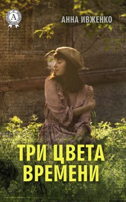 Книга "Три цвета времени" – Анна Ивженко