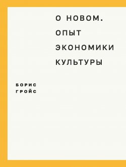 Книга "О новом. Опыт экономики культуры" – Борис Гройс, 2015