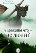 Книга "А драконы что – не люди?" (Галина Голицына)