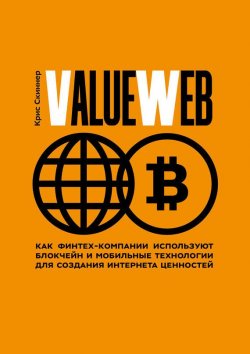 Книга "ValueWeb. Как финтех-компании используют блокчейн и мобильные технологии для создания интернета ценностей" – Крис Скиннер, 2016