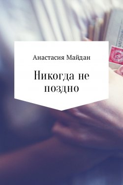 Книга "Никогда не поздно" – Анастасия Майдан