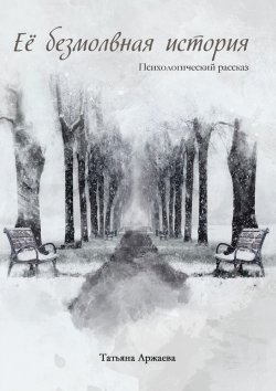Книга "Её безмолвная история. Психологический рассказ" – Татьяна Аржаева