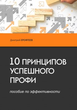 Книга "10 принципов успешного профи. Пособие по эффективности" – Дмитрий Ерофтеев