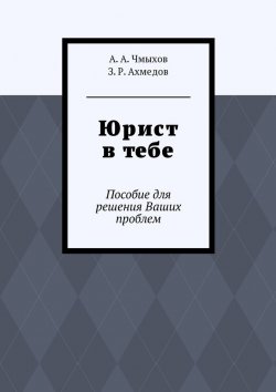 Книга "Юрист в тебе. Пособие для решения Ваших проблем" – З. Ахмедов, А. Чмыхов
