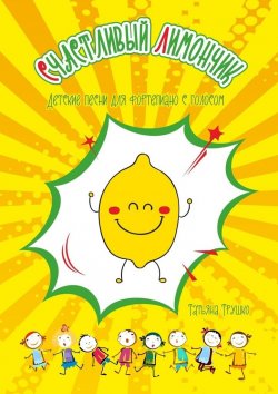 Книга "Счастливый лимончик. Детские песни для фортепиано с голосом" – Татьяна Трушко