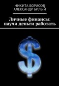 Личные финансы: научи деньги работать (Никита Борисов, Александр Билый)