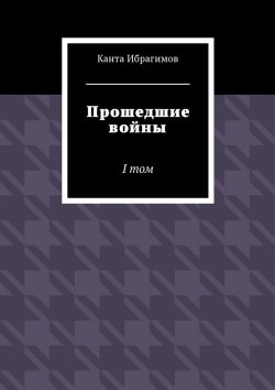 Книга "Прошедшие войны. I том" – Канта Ибрагимов